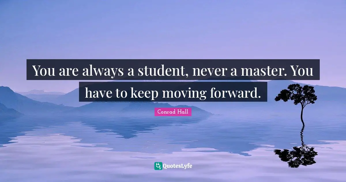 Conrad Hall Quotes: "You are always a student, never a master. You have to keep moving forward."