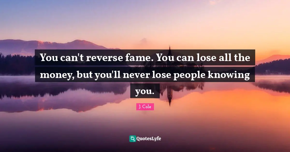 Fame Quotes: "You can't reverse fame. You can lose all the money, but you'll never lose people knowing you."