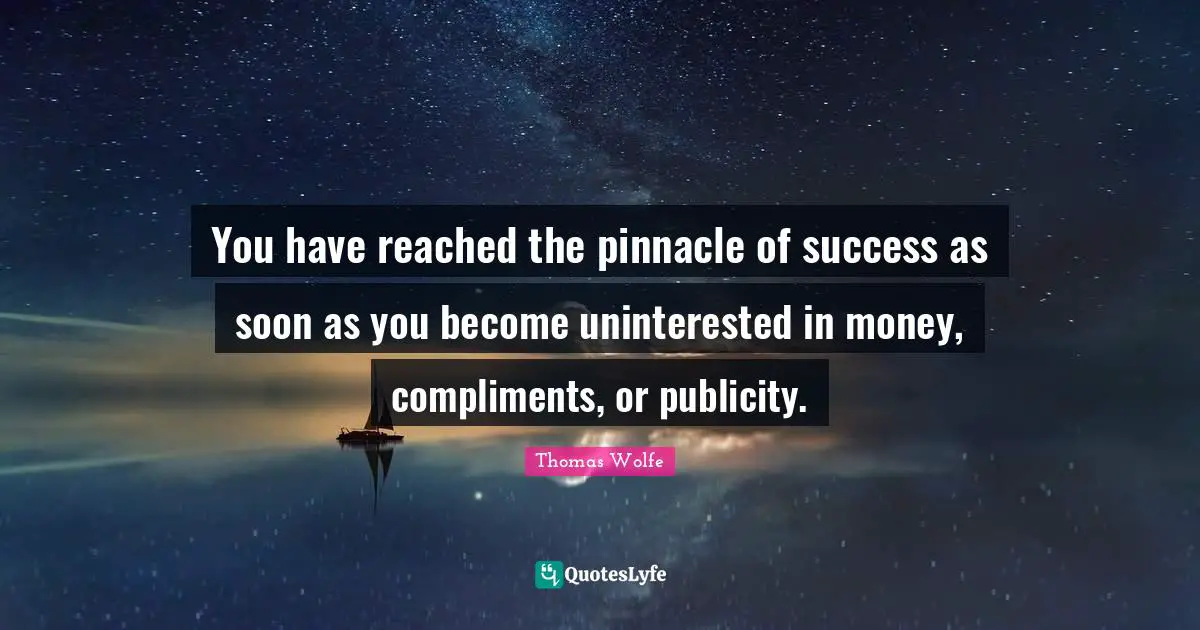 Thomas Wolfe Quotes: "You have reached the pinnacle of success as soon as you become uninterested in money, compliments, or publicity."
