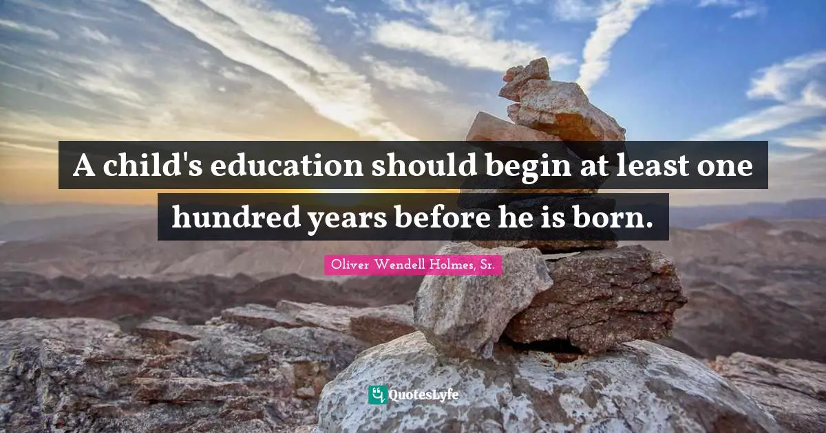 Oliver Wendell Holmes, Sr. Quotes: A child's education should begin at least one hundred years before he is born.
