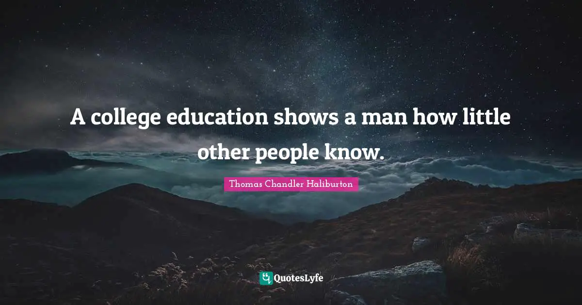 A college education shows a man how little other people know.