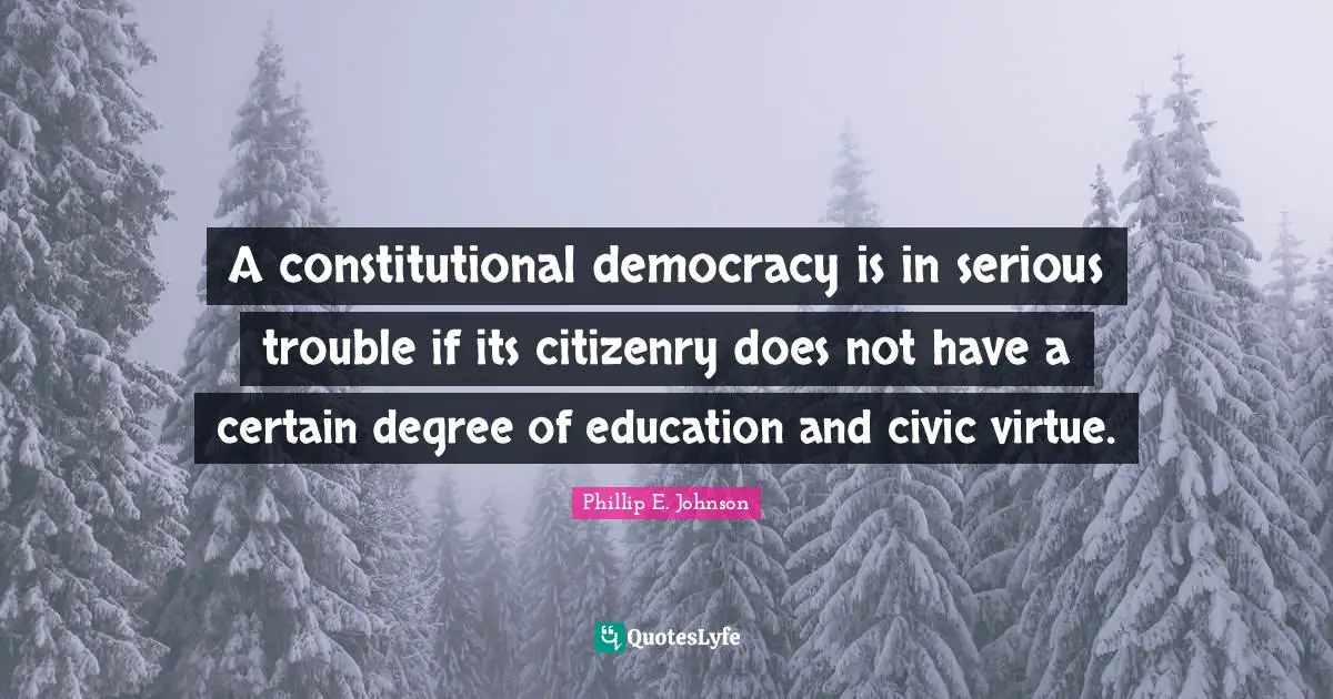 A constitutional democracy is in serious trouble if its citizenry does not have a certain degree of education and civic virtue.