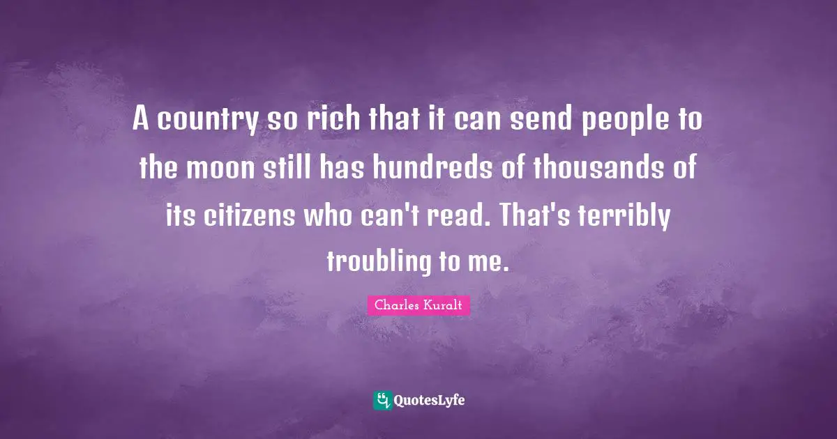 A country so rich that it can send people to the moon still has hundreds of thousands of its citizens who can't read. That's terribly troubling to me.