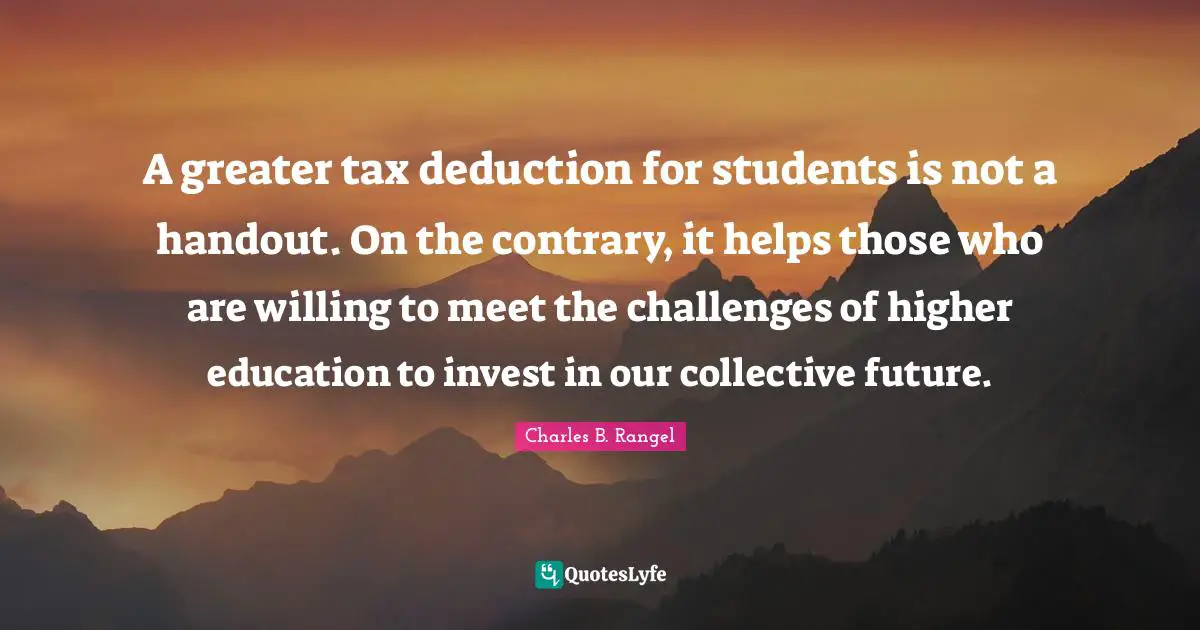 A greater tax deduction for students is not a handout. On the contrary, it helps those who are willing to meet the challenges of higher education to invest in our collective future.