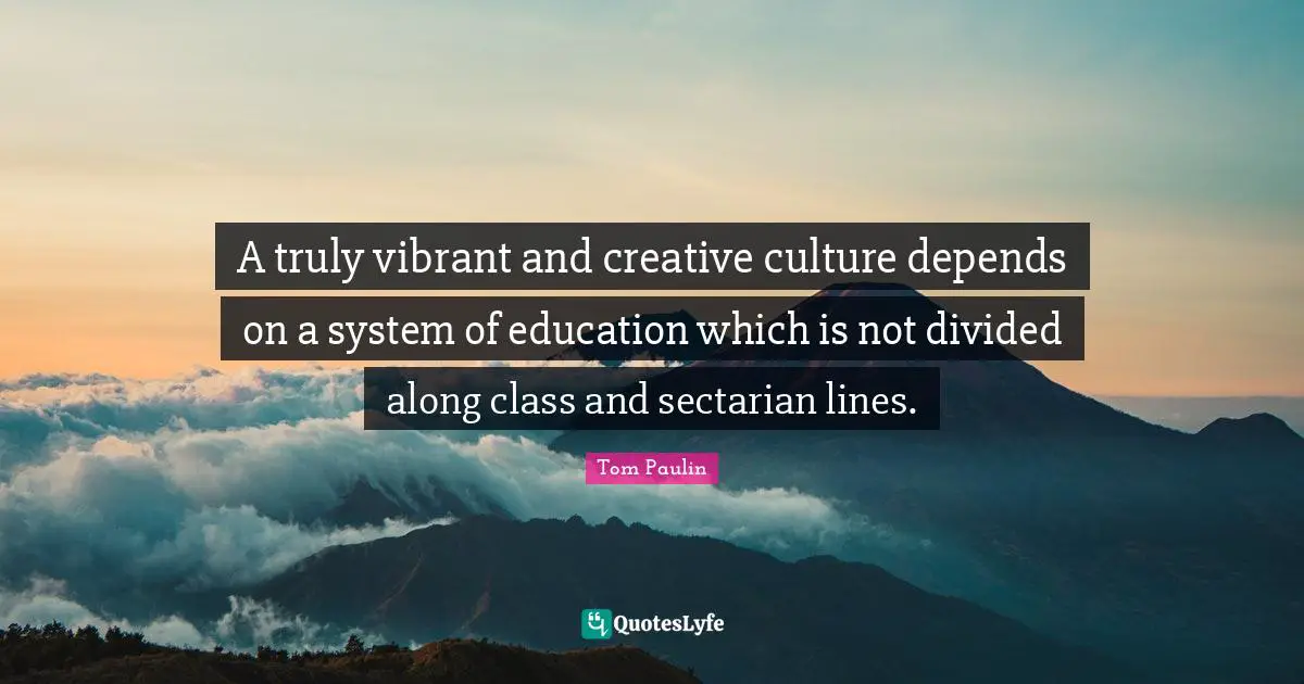 A truly vibrant and creative culture depends on a system of education which is not divided along class and sectarian lines.