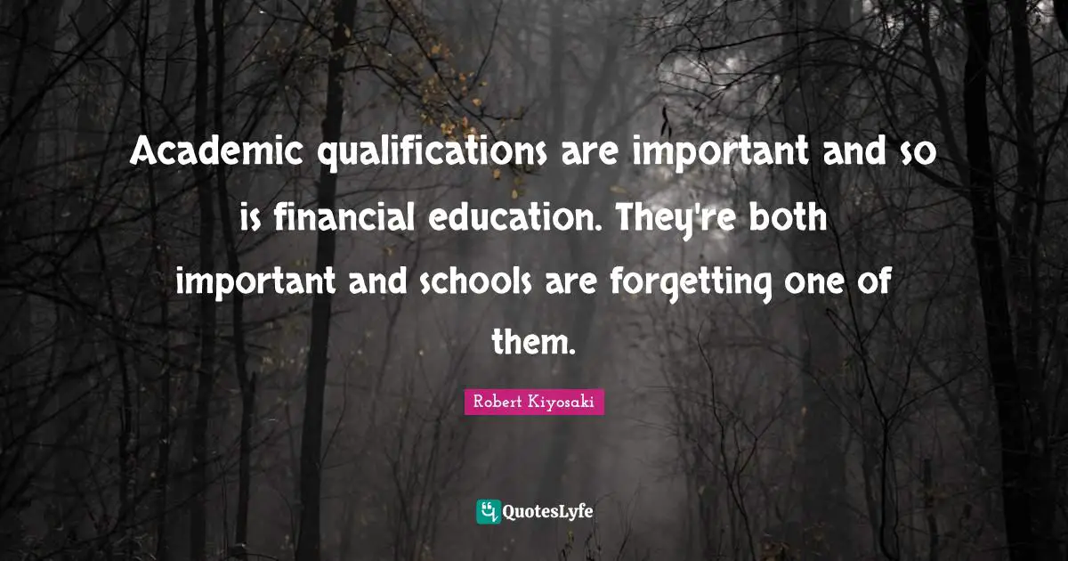 Robert Kiyosaki Quotes: "Academic qualifications are important and so is financial education. They're both important and schools are forgetting one of them."
