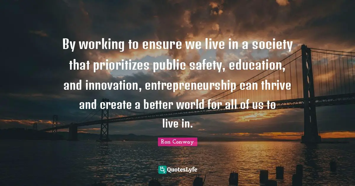 By working to ensure we live in a society that prioritizes public safety, education, and innovation, entrepreneurship can thrive and create a better world for all of us to live in.