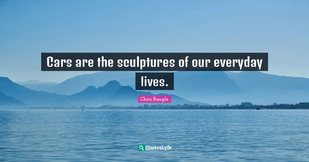 Cars are the sculptures of our everyday lives.
