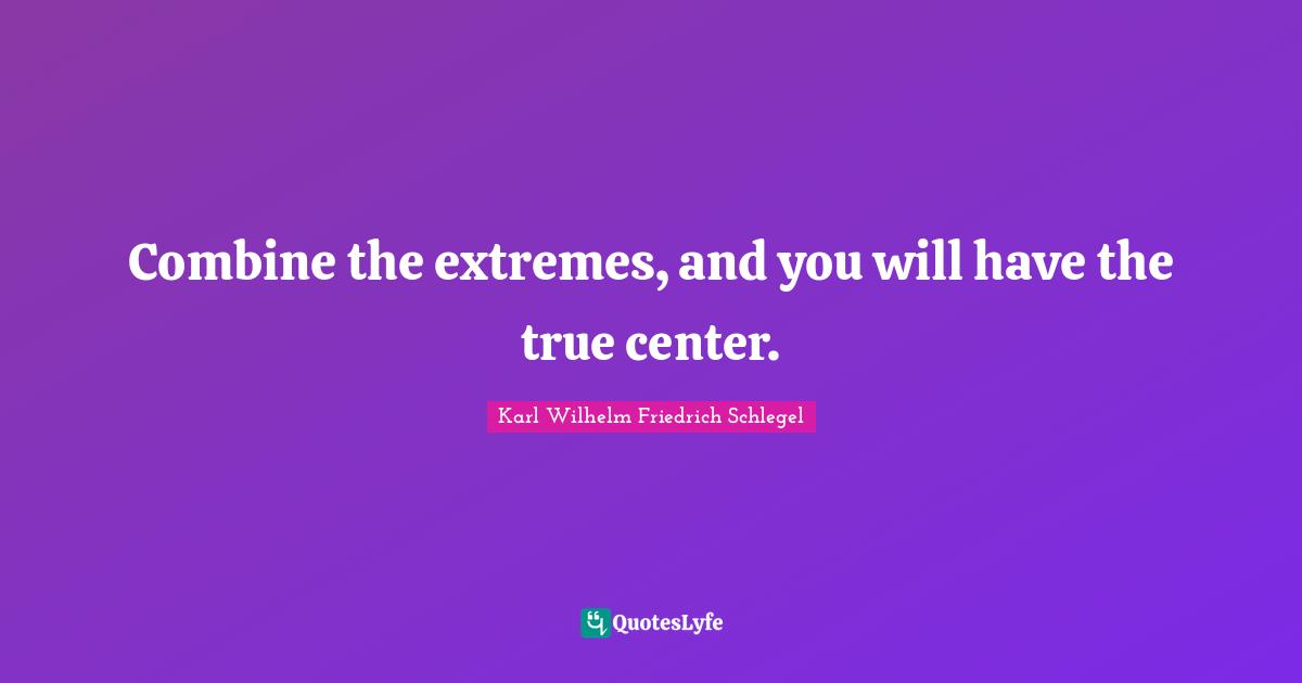 Combine the extremes, and you will have the true center.