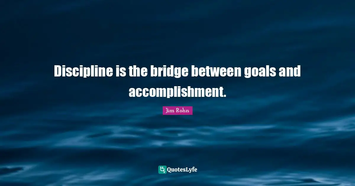 Jim Rohn Quotes: Discipline is the bridge between goals and accomplishment.