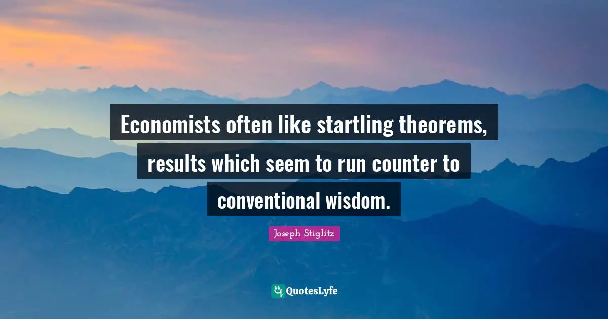 Joseph Stiglitz Quotes: "Economists often like startling theorems, results which seem to run counter to conventional wisdom."