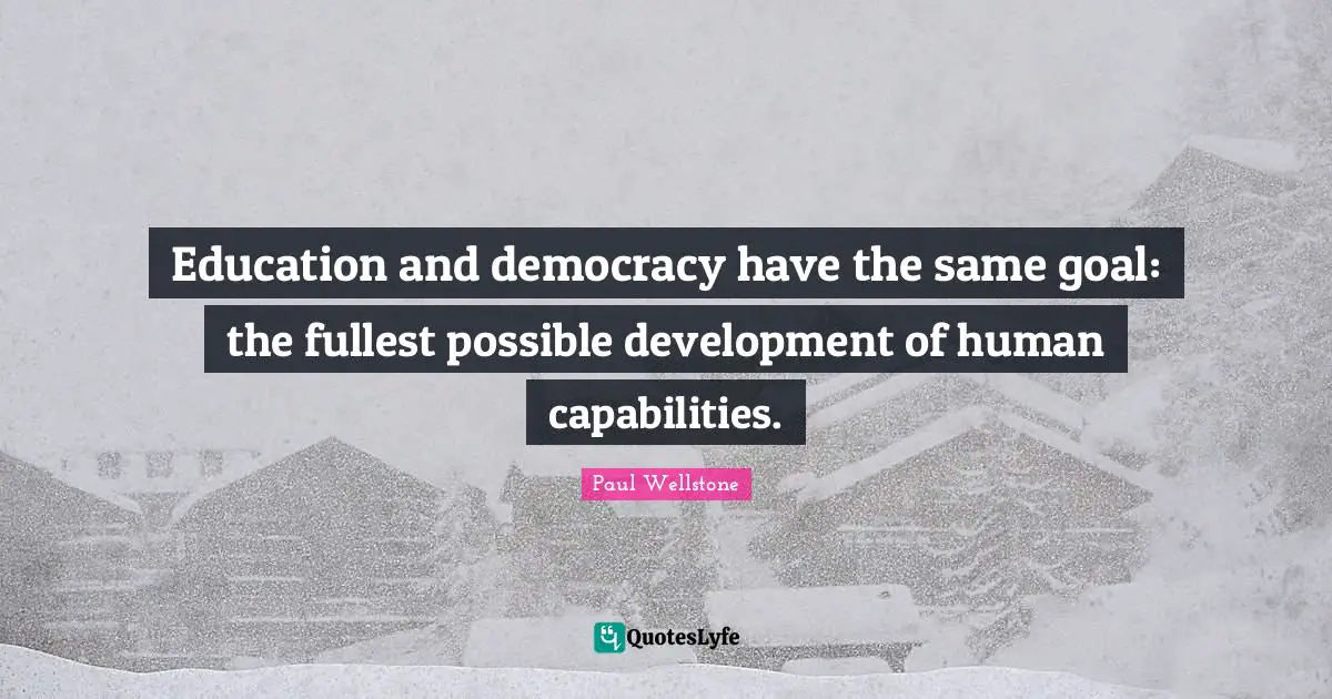 Paul Wellstone Quotes: "Education and democracy have the same goal: the fullest possible development of human capabilities."