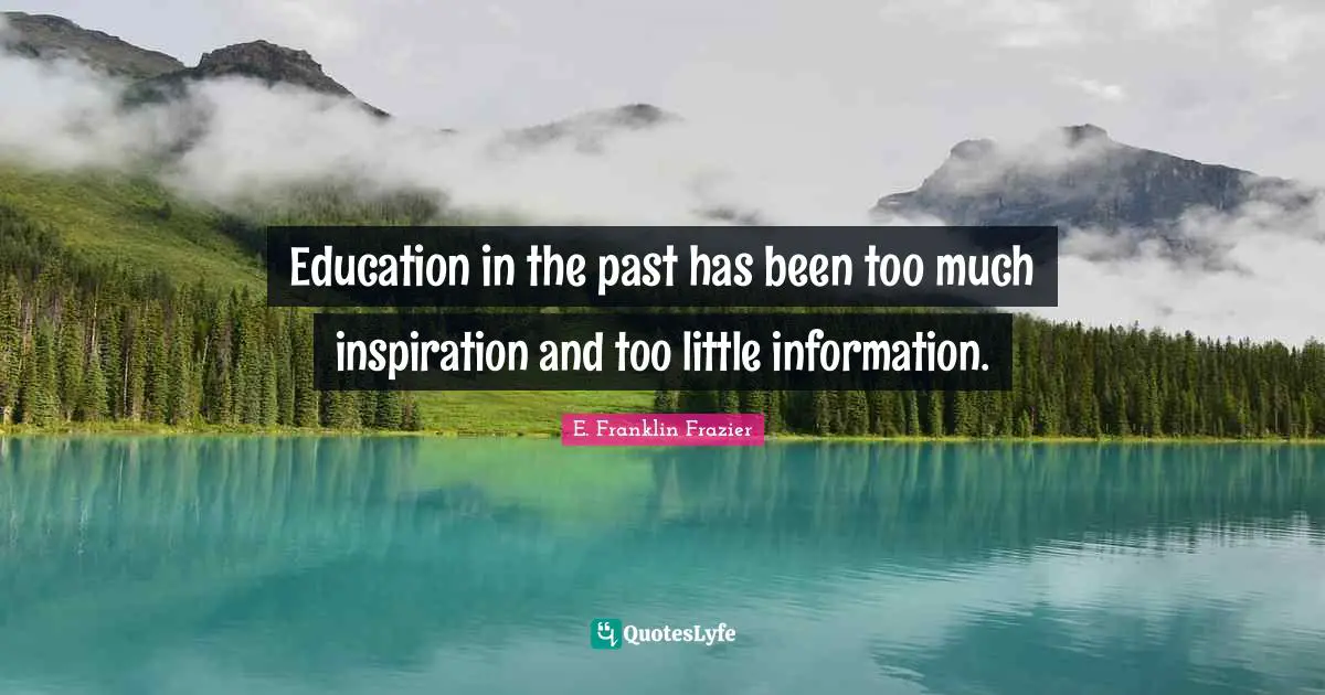 Education in the past has been too much inspiration and too little information.