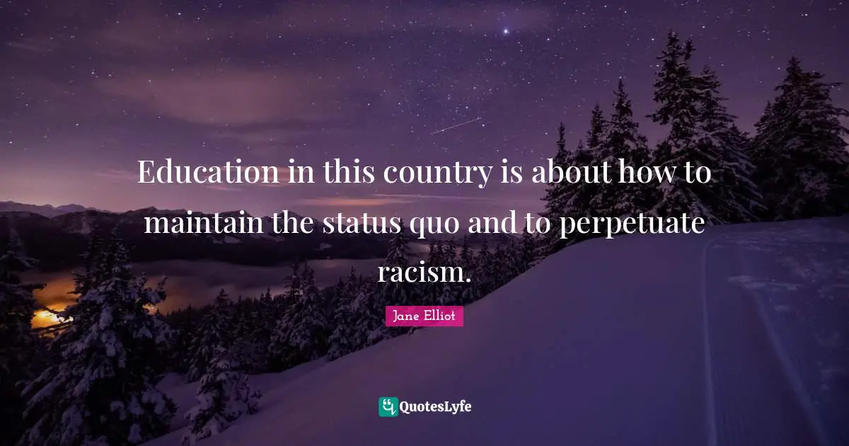 Racism Quotes: "Education in this country is about how to maintain the status quo and to perpetuate racism."