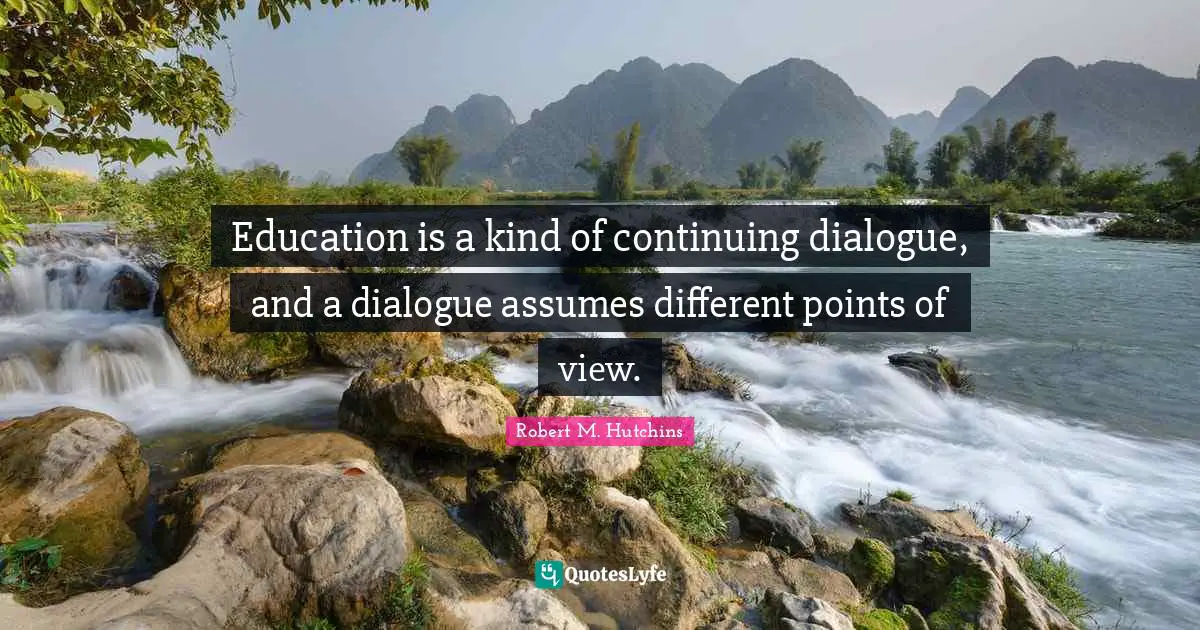 Education is a kind of continuing dialogue, and a dialogue assumes different points of view.