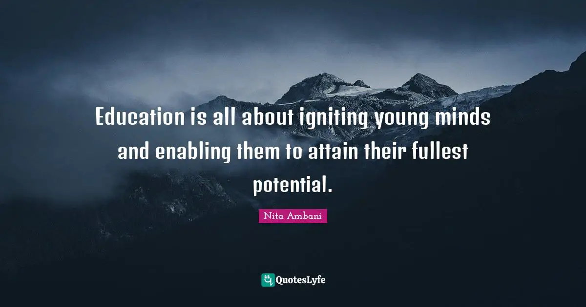 Potential Quotes: "Education is all about igniting young minds and enabling them to attain their fullest potential."