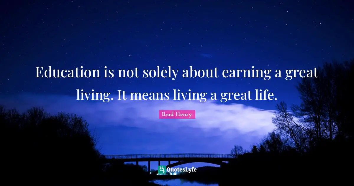 Education is not solely about earning a great living. It means living a great life.