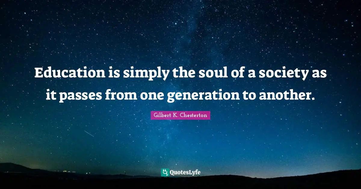 Gilbert K. Chesterton Quotes: Education is simply the soul of a society as it passes from one generation to another.