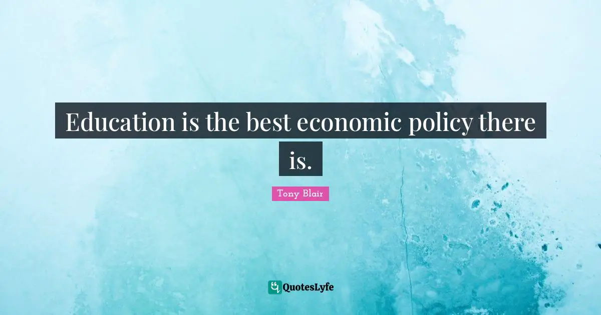 Education is the best economic policy there is.