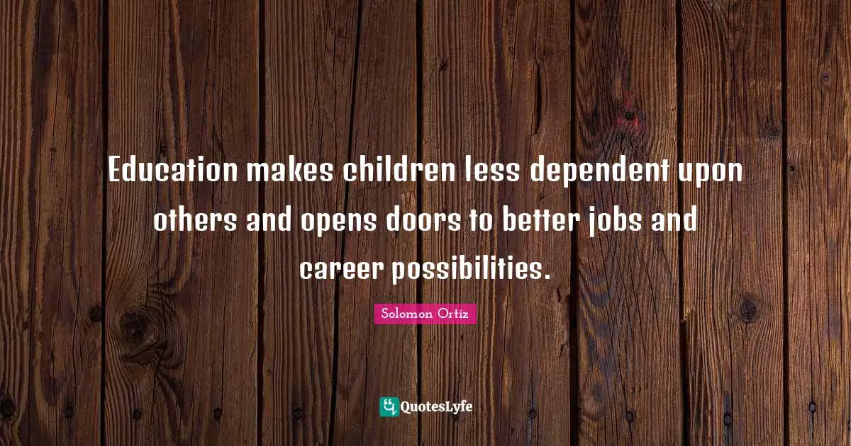 Education makes children less dependent upon others and opens doors to better jobs and career possibilities.
