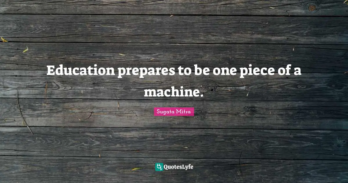 Education prepares to be one piece of a machine.