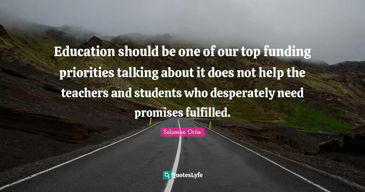 Education should be one of our top funding priorities talking about it does not help the teachers and students who desperately need promises fulfilled.