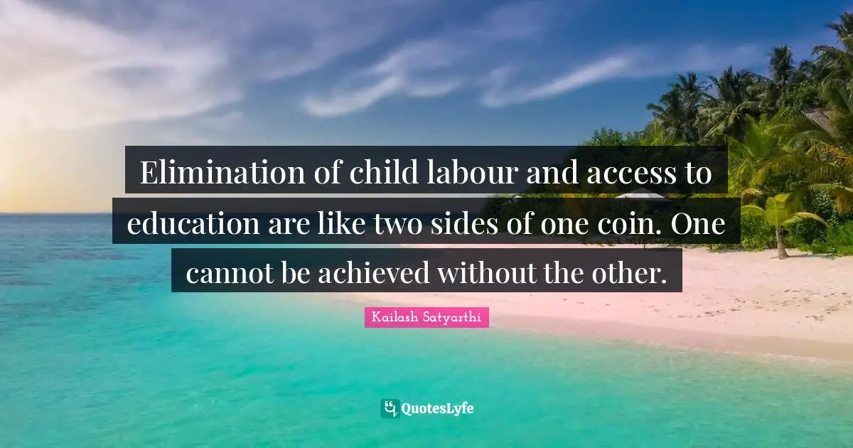 Elimination of child labour and access to education are like two sides of one coin. One cannot be achieved without the other.