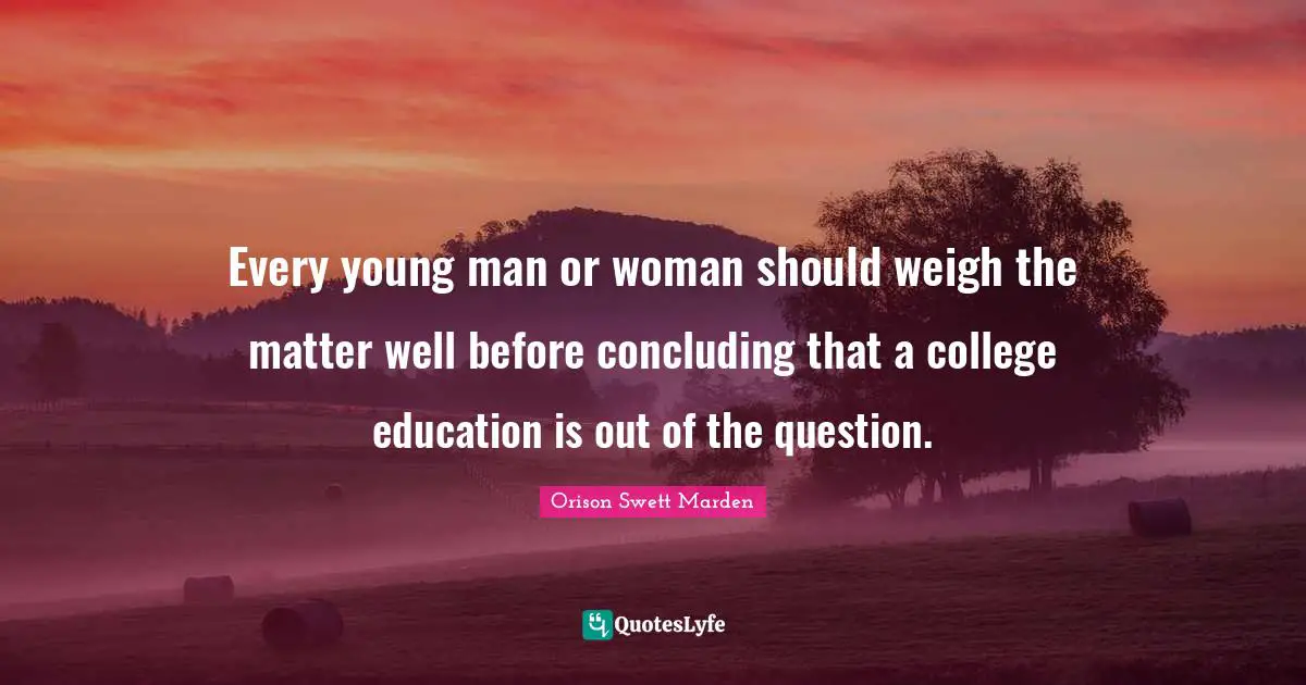 Every young man or woman should weigh the matter well before concluding that a college education is out of the question.