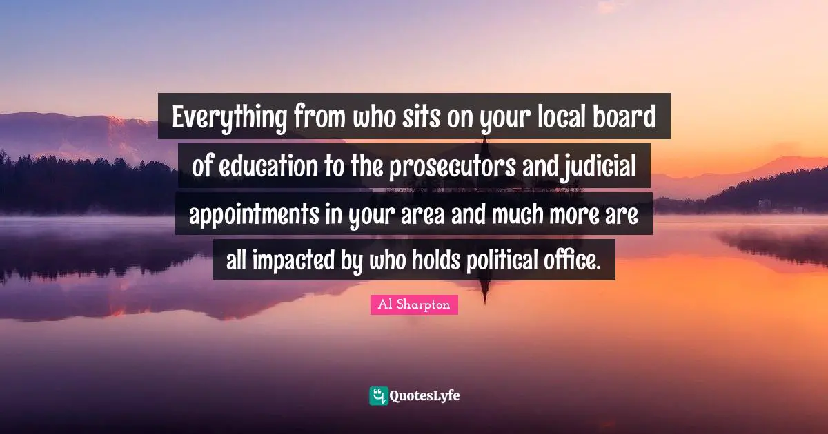 Everything from who sits on your local board of education to the prosecutors and judicial appointments in your area and much more are all impacted by who holds political office.