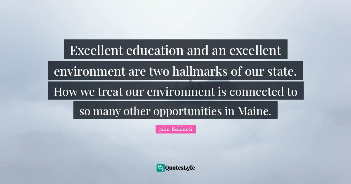 Treat Quotes: "Excellent education and an excellent environment are two hallmarks of our state. How we treat our environment is connected to so many other opportunities in Maine."