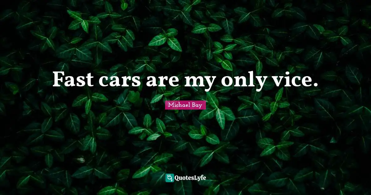 Fast cars are my only vice.