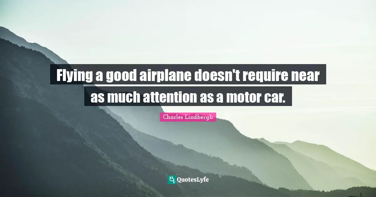 Flying a good airplane doesn't require near as much attention as a motor car.