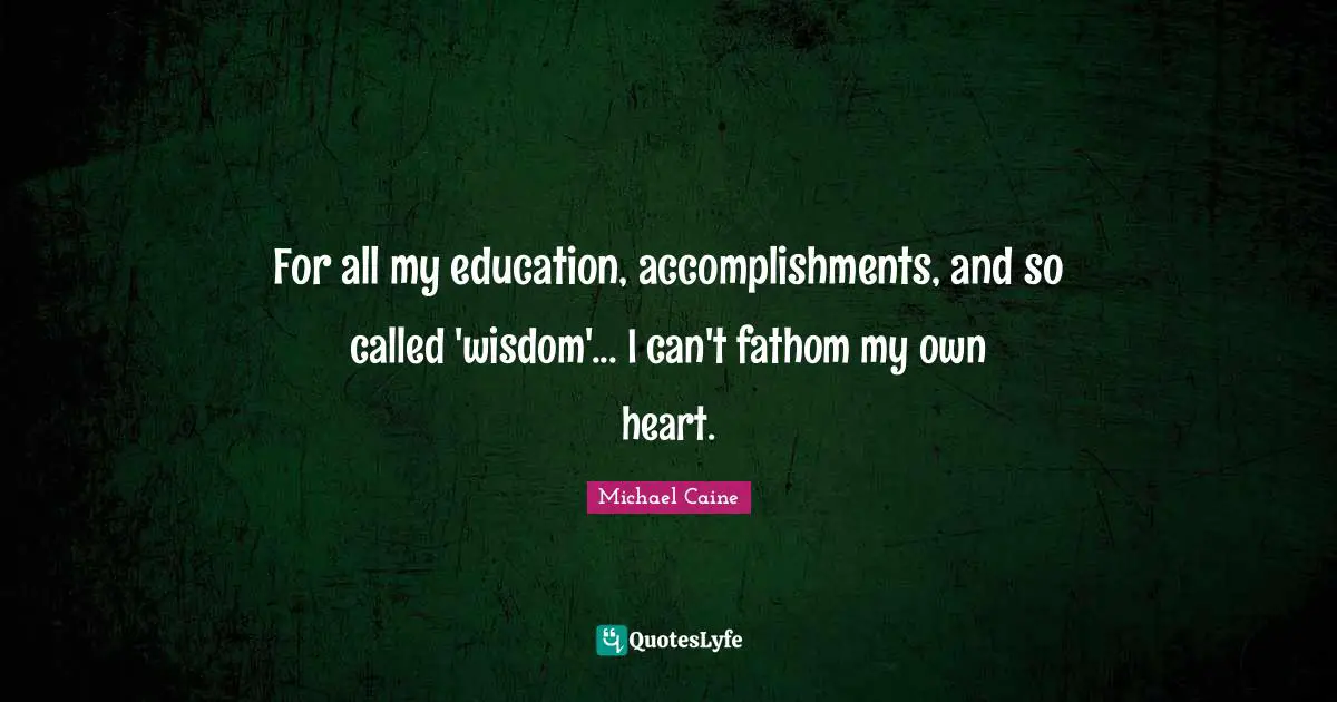 For all my education, accomplishments, and so called 'wisdom'... I can't fathom my own heart.