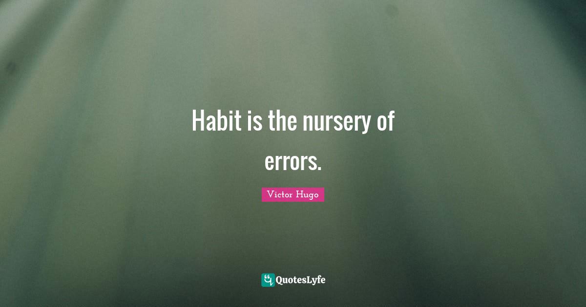 Habit is the nursery of errors.