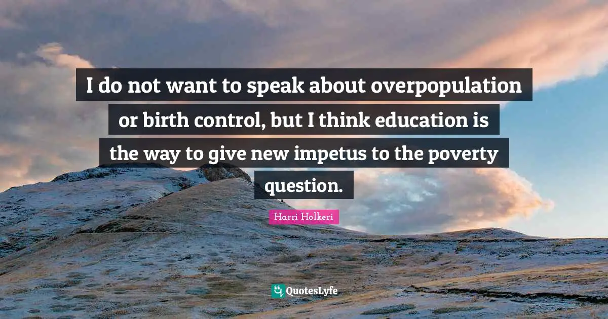 Harri Holkeri Quotes: "I do not want to speak about overpopulation or birth control, but I think education is the way to give new impetus to the poverty question."