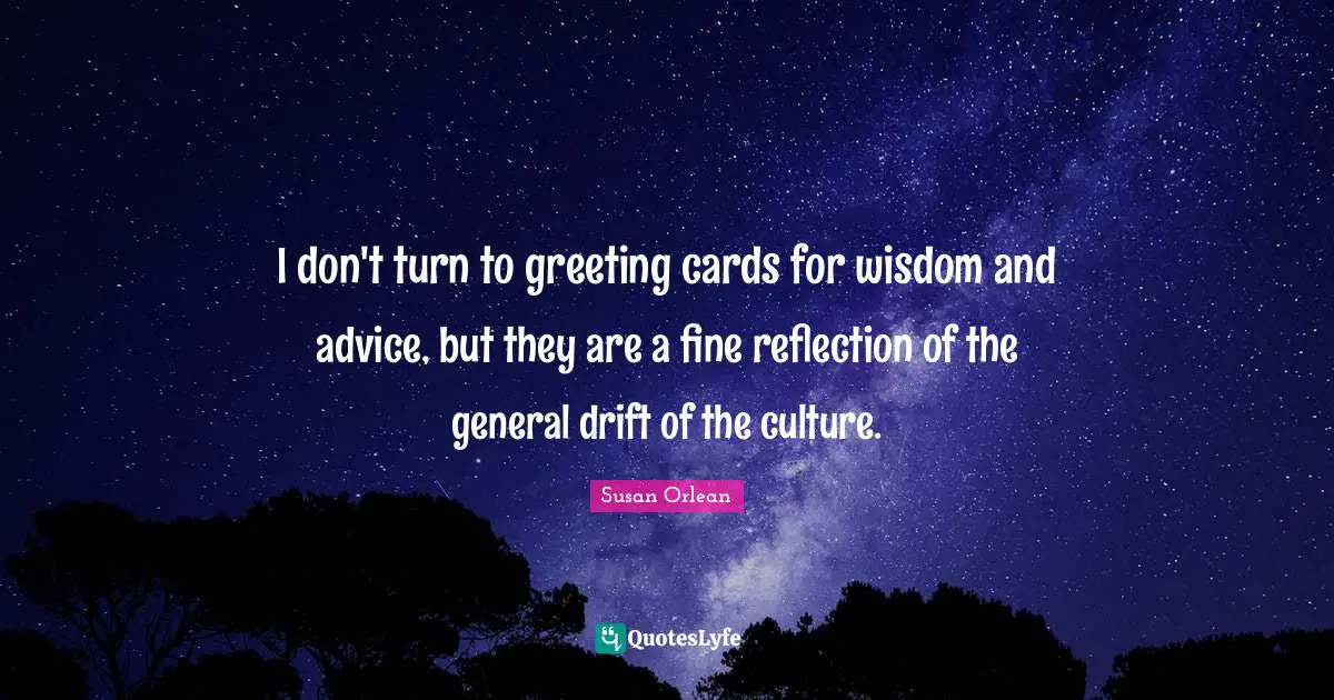I don't turn to greeting cards for wisdom and advice, but they are a fine reflection of the general drift of the culture.