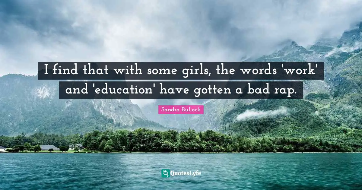 Sandra Bullock Quotes: I find that with some girls, the words 'work' and 'education' have gotten a bad rap.