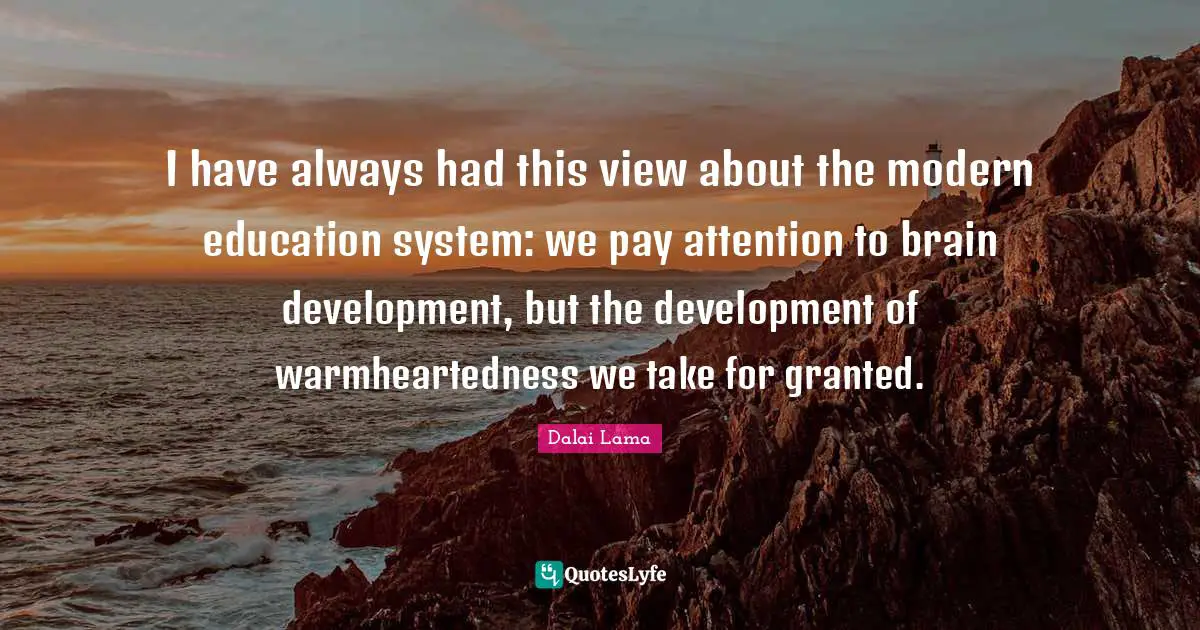 I have always had this view about the modern education system: we pay attention to brain development, but the development of warmheartedness we take for granted.