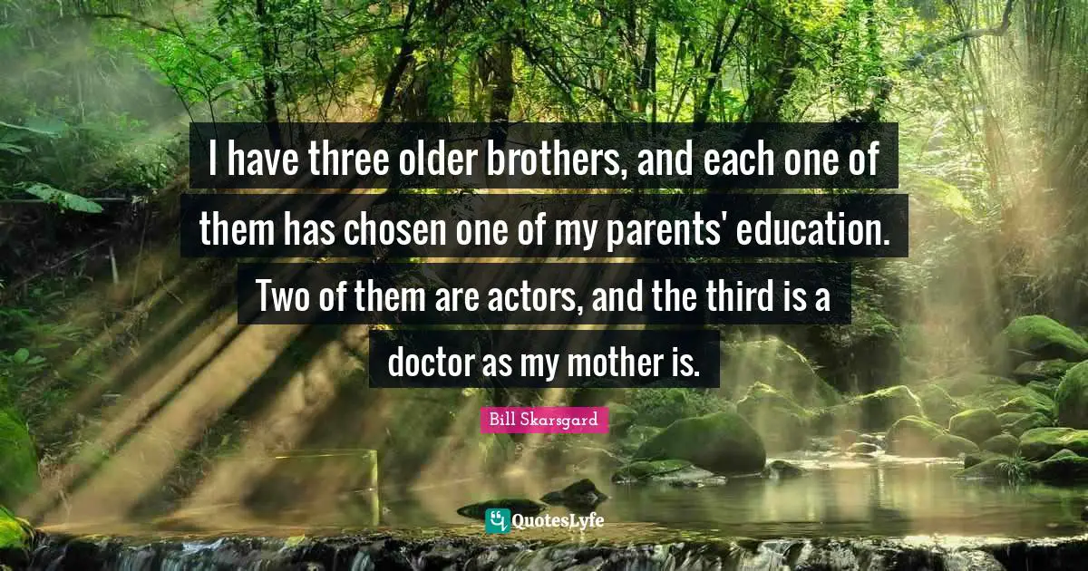 Bill Skarsgard Quotes: "I have three older brothers, and each one of them has chosen one of my parents' education. Two of them are actors, and the third is a doctor as my mother is."