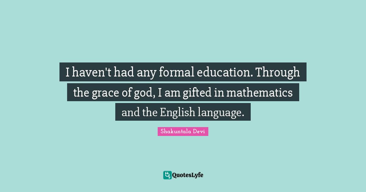 Shakuntala Devi Quotes: I haven't had any formal education. Through the grace of god, I am gifted in mathematics and the English language.