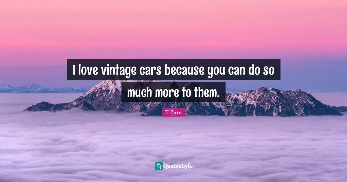 I love vintage cars because you can do so much more to them.
