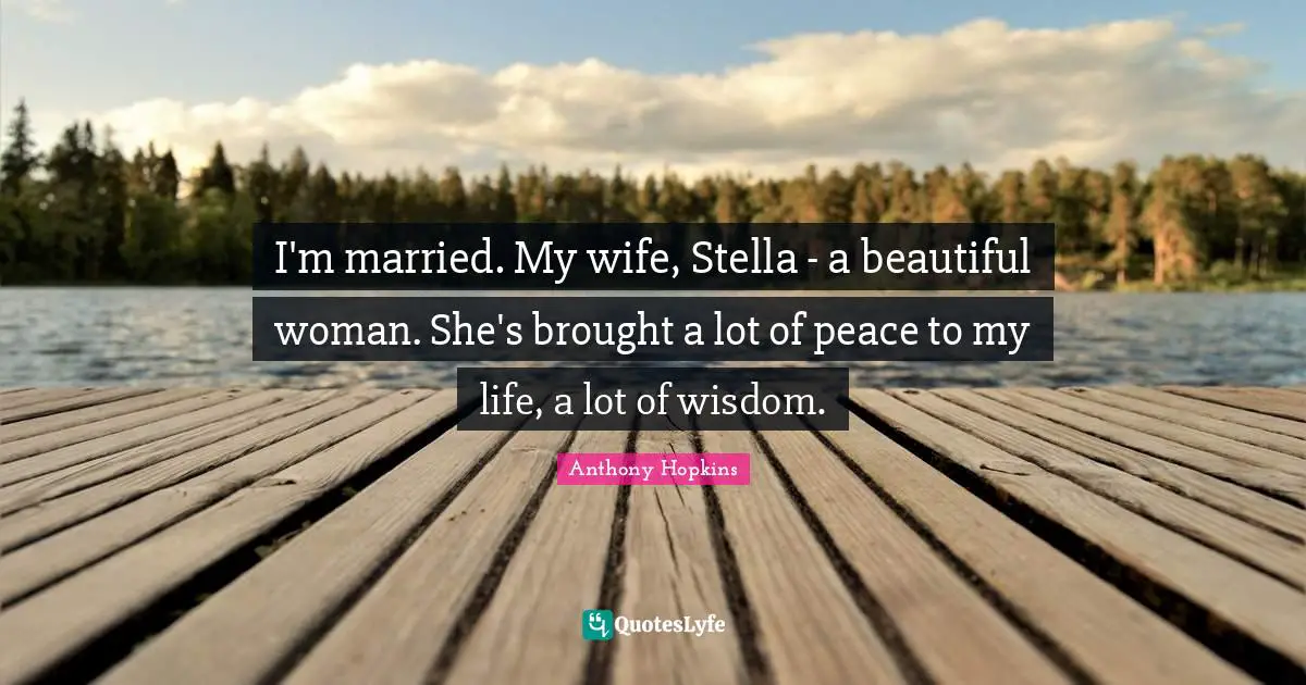 I'm married. My wife, Stella - a beautiful woman. She's brought a lot of peace to my life, a lot of wisdom.