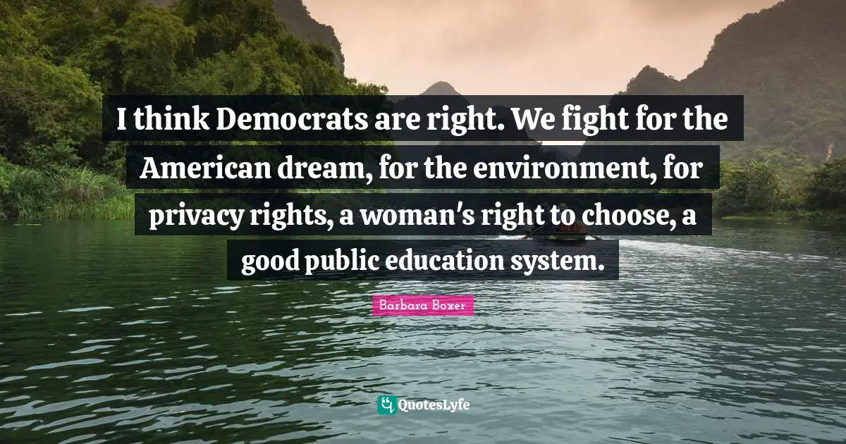 American Dream Quotes: "I think Democrats are right. We fight for the American dream, for the environment, for privacy rights, a woman's right to choose, a good public education system."