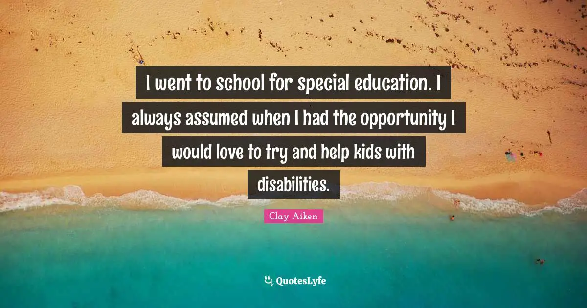 I went to school for special education. I always assumed when I had the opportunity I would love to try and help kids with disabilities.