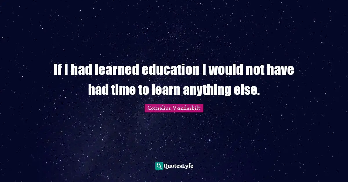 If I had learned education I would not have had time to learn anything else.