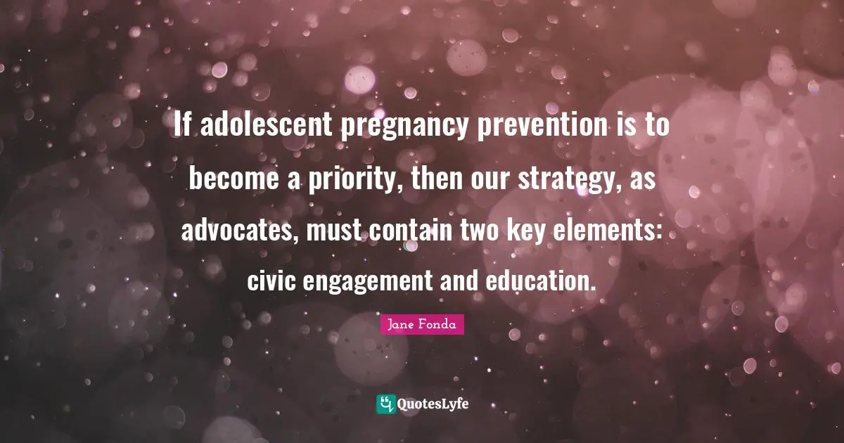 If adolescent pregnancy prevention is to become a priority, then our strategy, as advocates, must contain two key elements: civic engagement and education.