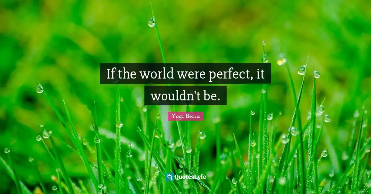 If the world were perfect, it wouldn't be.