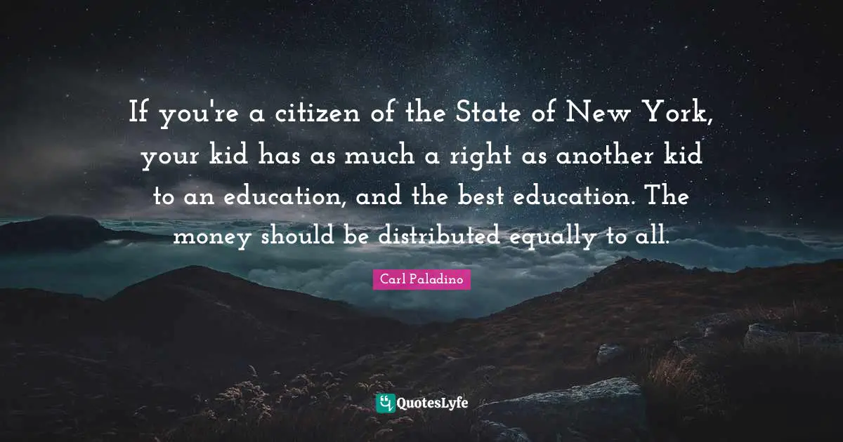 If you're a citizen of the State of New York, your kid has as much a right as another kid to an education, and the best education. The money should be distributed equally to all.