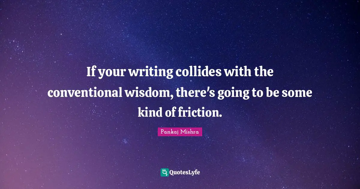 If your writing collides with the conventional wisdom, there's going to be some kind of friction.