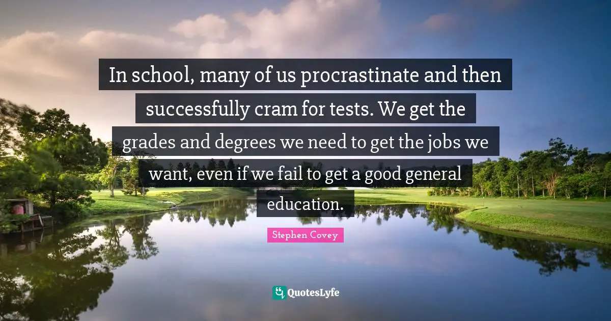 In school, many of us procrastinate and then successfully cram for tests. We get the grades and degrees we need to get the jobs we want, even if we fail to get a good general education.
